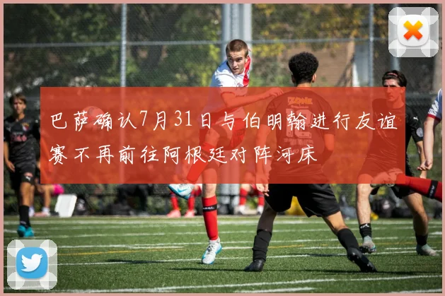 巴萨确认7月31日与伯明翰进行友谊赛不再前往阿根廷对阵河床