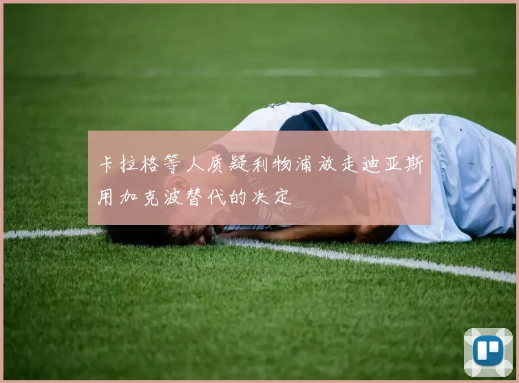 卡拉格等人质疑利物浦放走迪亚斯用加克波替代的决定