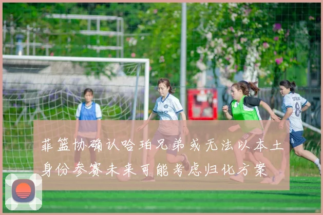 菲篮协确认哈珀兄弟或无法以本土身份参赛未来可能考虑归化方案