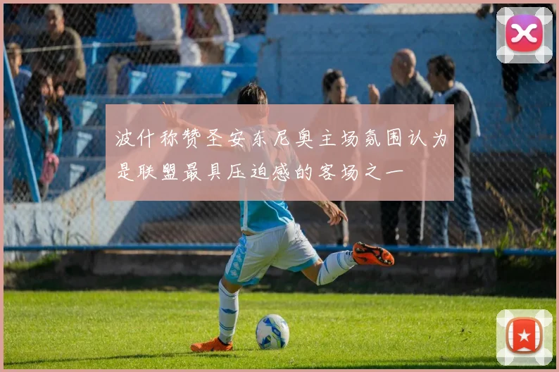 波什称赞圣安东尼奥主场氛围认为是联盟最具压迫感的客场之一