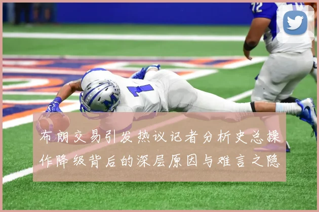 布朗交易引发热议记者分析史总操作降级背后的深层原因与难言之隐