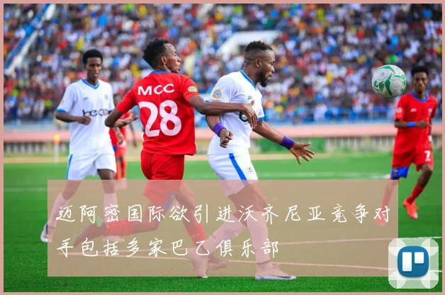 迈阿密国际欲引进沃齐尼亚竞争对手包括多家巴乙俱乐部