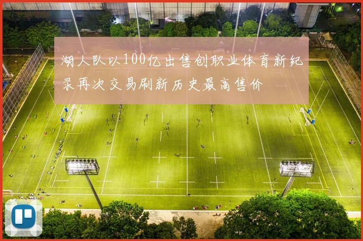 湖人队以100亿出售创职业体育新纪录再次交易刷新历史最高售价