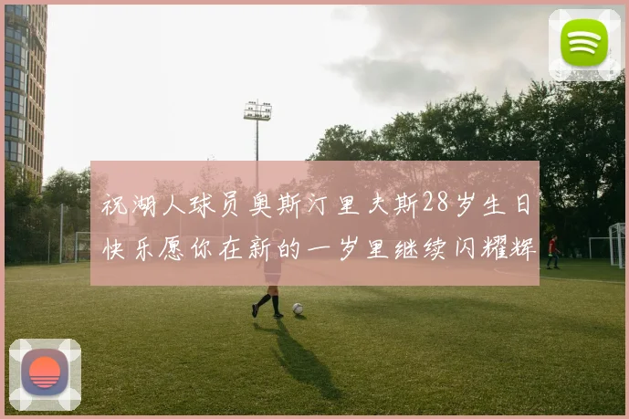 祝湖人球员奥斯汀里夫斯28岁生日快乐愿你在新的一岁里继续闪耀辉煌