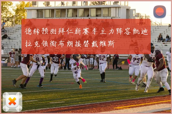 德转预测拜仁新赛季主力阵容凯迪拉克领衔布朗接替戴维斯