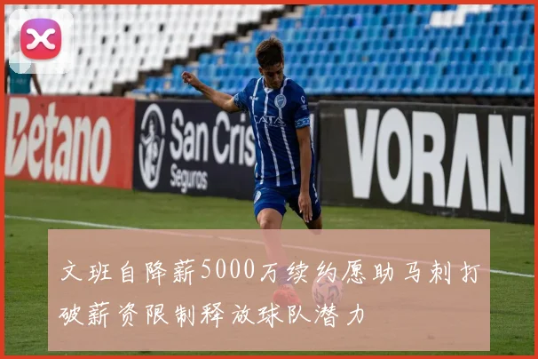 文班自降薪5000万续约愿助马刺打破薪资限制释放球队潜力